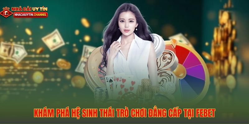 Kho tàng trò chơi đa dạng và đẳng cấp tại hệ sinh thái cá cược FEBET